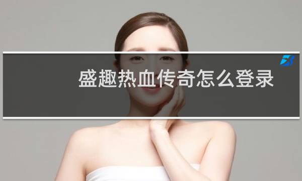 盛趣热血传奇怎么登录