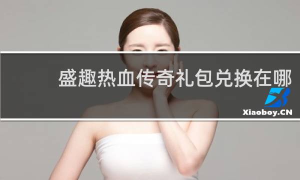 盛趣热血传奇礼包兑换在哪
