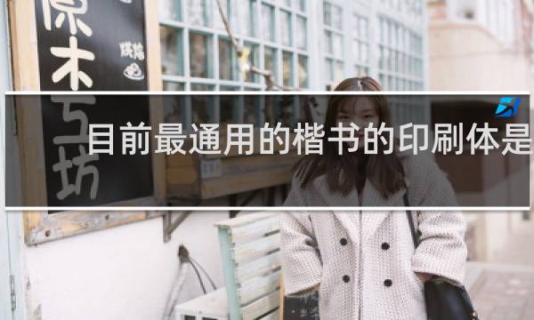 目前最通用的楷书的印刷体是