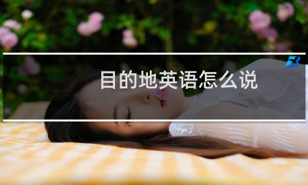 目的地英语怎么说