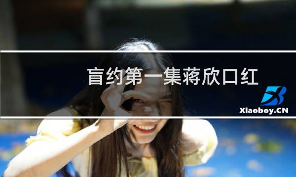 盲约第一集蒋欣口红