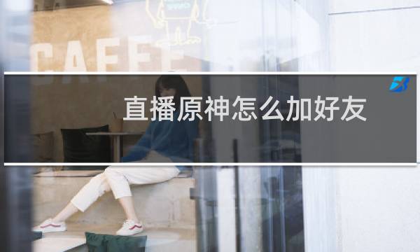 直播原神怎么加好友