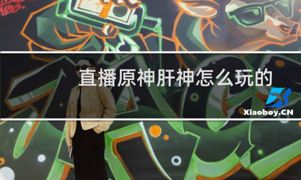 直播原神肝神怎么玩的