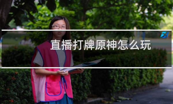 直播打牌原神怎么玩