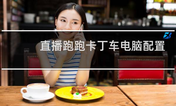 直播跑跑卡丁车电脑配置