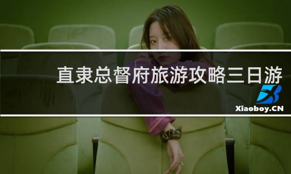 直隶总督府旅游攻略三日游