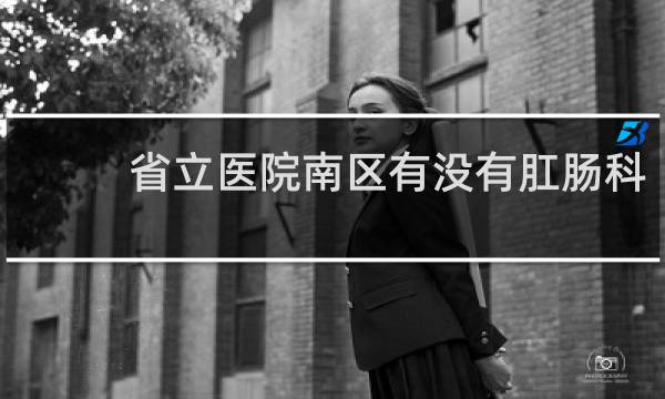 省立医院南区有没有肛肠科