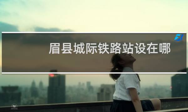 眉县城际铁路站设在哪