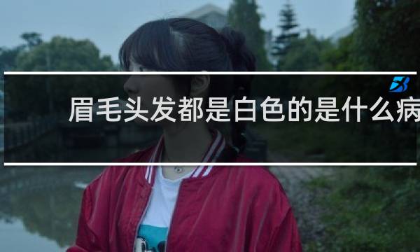 眉毛头发都是白色的是什么病?能治好吗?