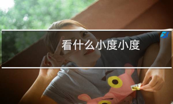 看什么小度小度