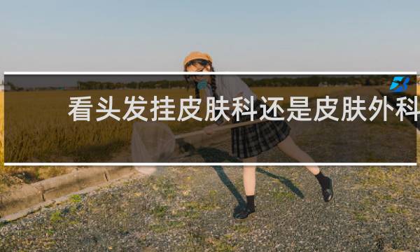 看头发挂皮肤科还是皮肤外科
