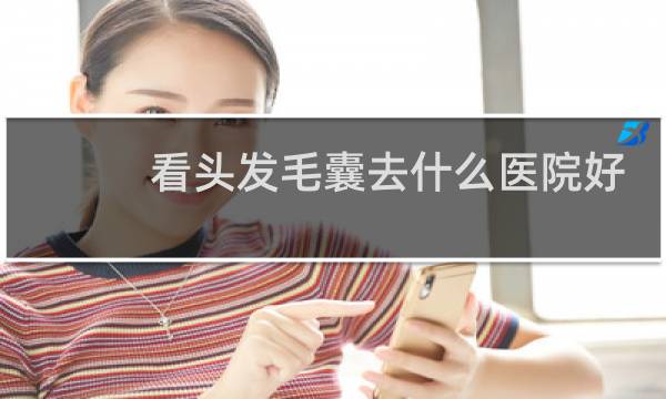 看头发毛囊去什么医院好