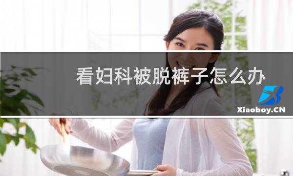 看妇科被脱裤子怎么办