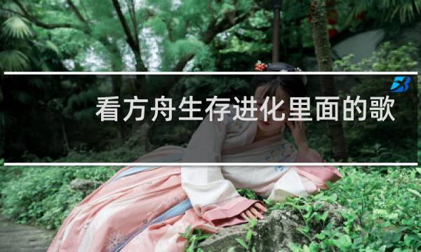 看方舟生存进化里面的歌