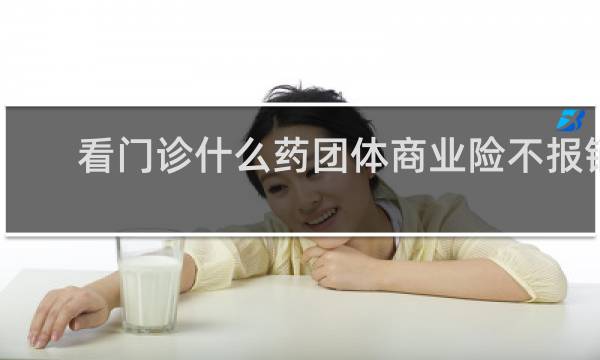 看门诊什么药团体商业险不报销