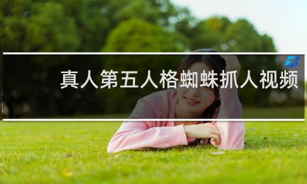 真人第五人格蜘蛛抓人视频