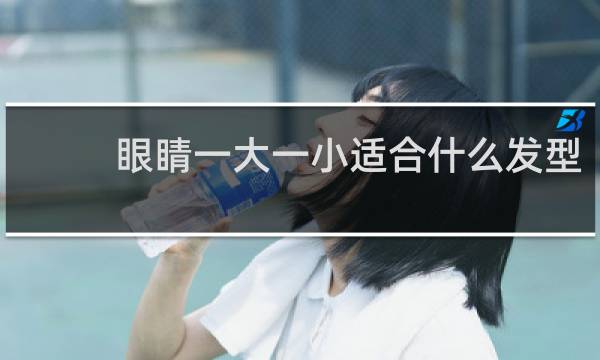 眼睛一大一小适合什么发型