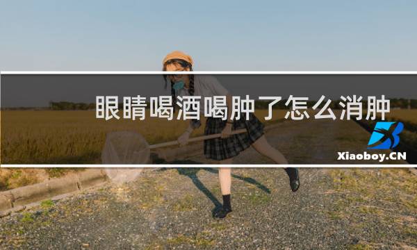 眼睛喝酒喝肿了怎么消肿