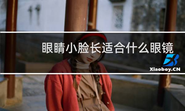 眼睛小脸长适合什么眼镜