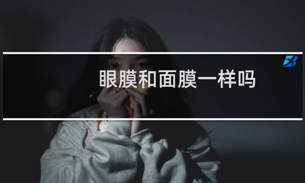 眼膜和面膜一样吗
