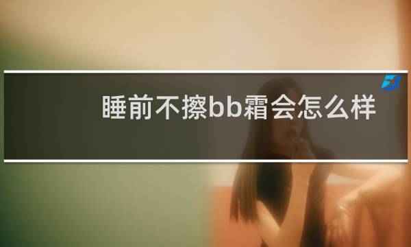 睡前不擦bb霜会怎么样