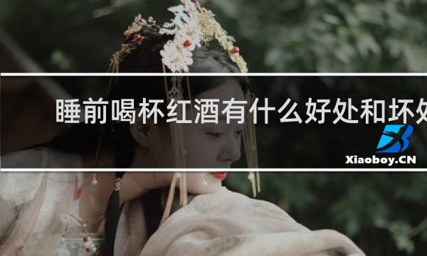 睡前喝杯红酒有什么好处和坏处