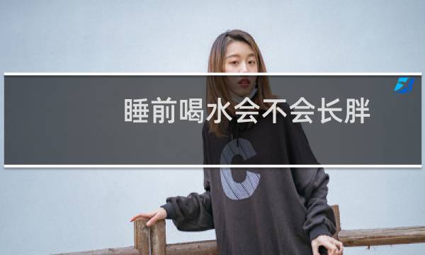 睡前喝水会不会长胖