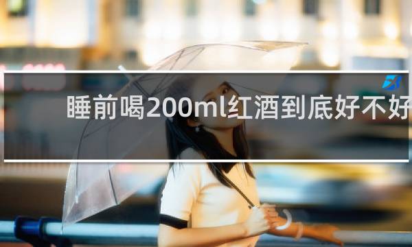 睡前喝200ml红酒到底好不好