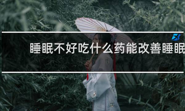 睡眠不好吃什么药能改善睡眠