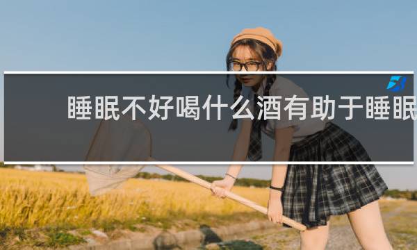 睡眠不好喝什么酒有助于睡眠