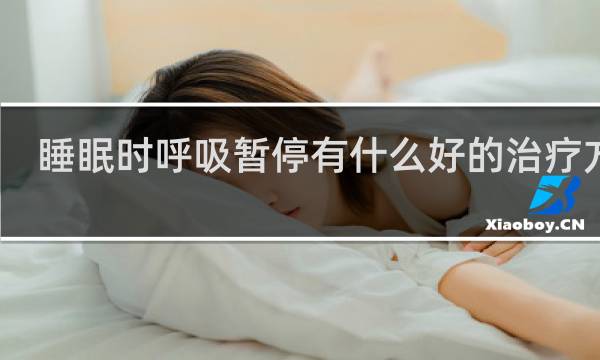 睡眠时呼吸暂停有什么好的治疗方法