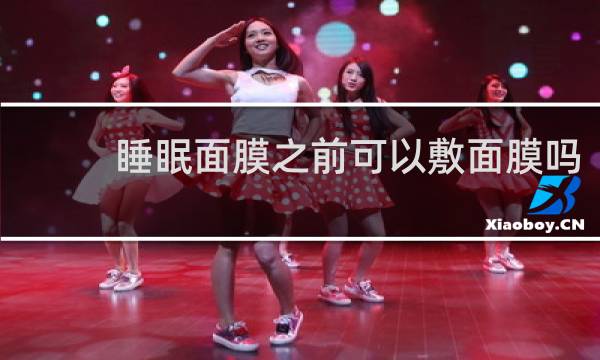 睡眠面膜之前可以敷面膜吗