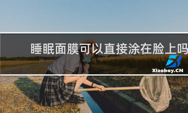 睡眠面膜可以直接涂在脸上吗