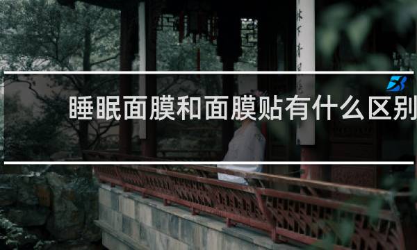 睡眠面膜和面膜贴有什么区别