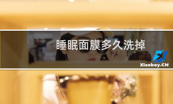 睡眠面膜多久洗掉