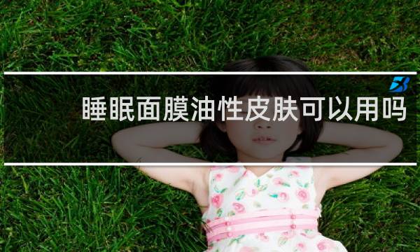 睡眠面膜油性皮肤可以用吗