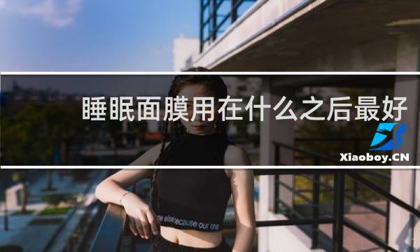 睡眠面膜用在什么之后最好