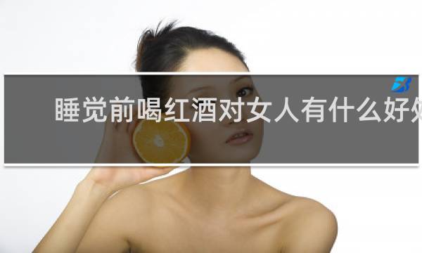 睡觉前喝红酒对女人有什么好处