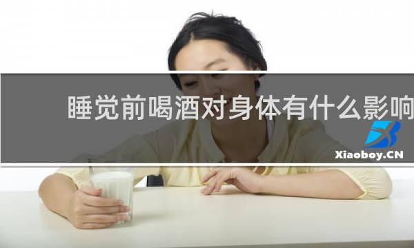 睡觉前喝酒对身体有什么影响