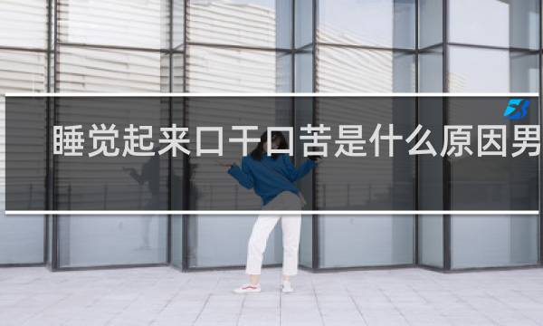 睡觉起来口干口苦是什么原因男性