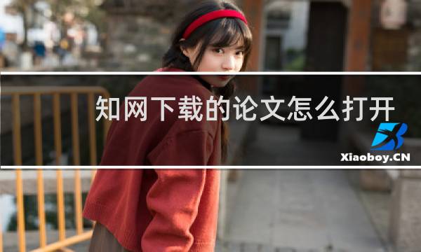 知网下载的论文怎么打开