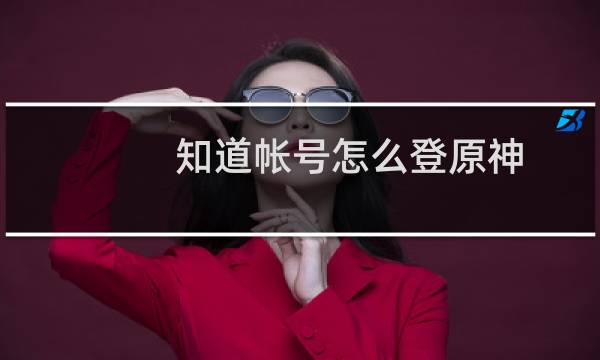 知道帐号怎么登原神