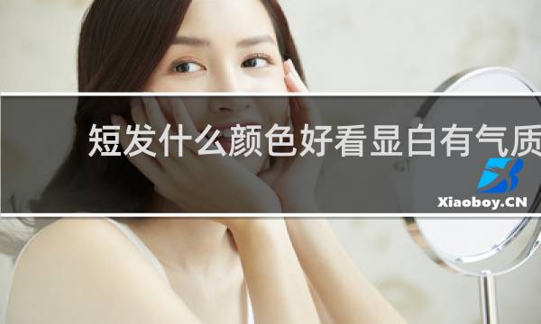 短发什么颜色好看显白有气质