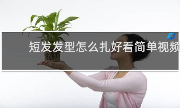 短发发型怎么扎好看简单视频