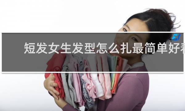 短发女生发型怎么扎最简单好看