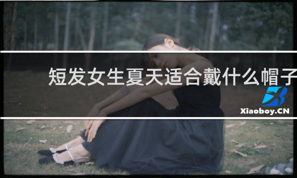 短发女生夏天适合戴什么帽子