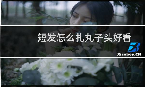 短发怎么扎丸子头好看