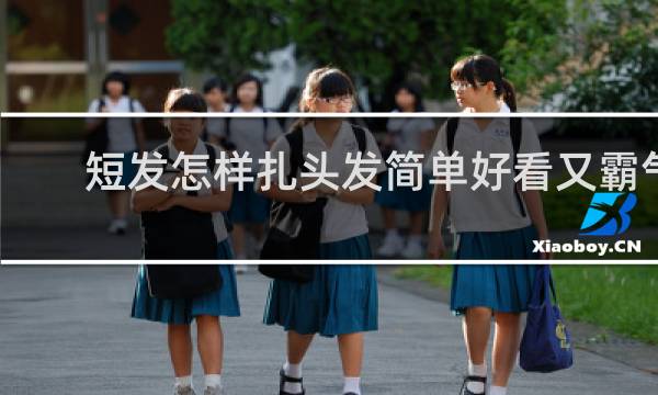 短发怎样扎头发简单好看又霸气