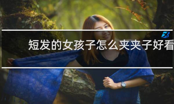 短发的女孩子怎么夹夹子好看