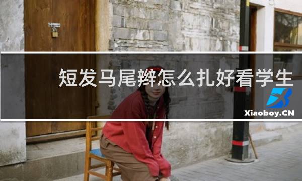 短发马尾辫怎么扎好看学生